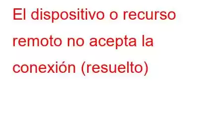 El dispositivo o recurso remoto no acepta la conexión (resuelto)