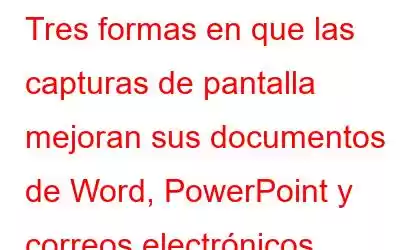 Tres formas en que las capturas de pantalla mejoran sus documentos de Word, PowerPoint y correos electrónicos