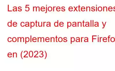 Las 5 mejores extensiones de captura de pantalla y complementos para Firefox en (2023)