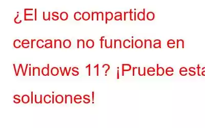 ¿El uso compartido cercano no funciona en Windows 11? ¡Pruebe estas soluciones!