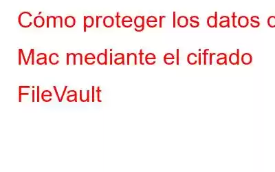 Cómo proteger los datos de Mac mediante el cifrado FileVault