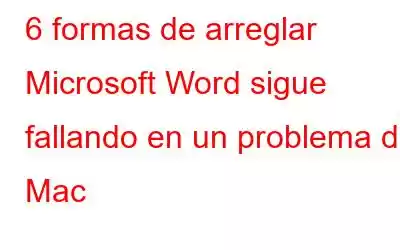 6 formas de arreglar Microsoft Word sigue fallando en un problema de Mac