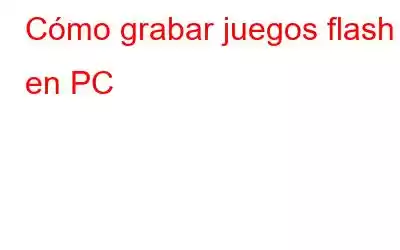 Cómo grabar juegos flash en PC