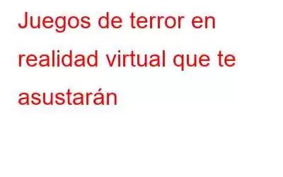 Juegos de terror en realidad virtual que te asustarán