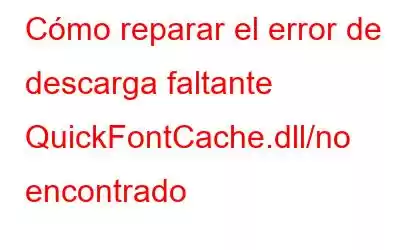 Cómo reparar el error de descarga faltante QuickFontCache.dll/no encontrado