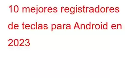 10 mejores registradores de teclas para Android en 2023