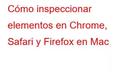 Cómo inspeccionar elementos en Chrome, Safari y Firefox en Mac