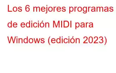 Los 6 mejores programas de edición MIDI para Windows (edición 2023)