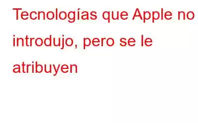 Tecnologías que Apple no introdujo, pero se le atribuyen