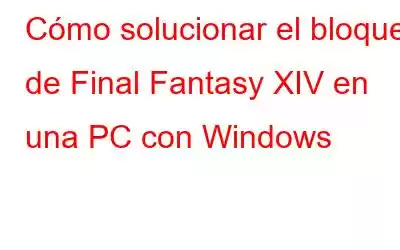 Cómo solucionar el bloqueo de Final Fantasy XIV en una PC con Windows