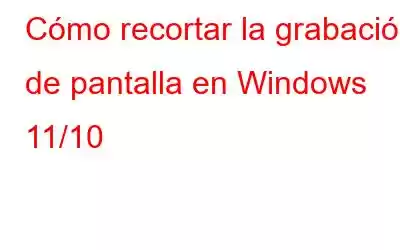 Cómo recortar la grabación de pantalla en Windows 11/10