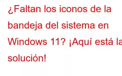 ¿Faltan los iconos de la bandeja del sistema en Windows 11? ¡Aquí está la solución!