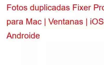 Fotos duplicadas Fixer Pro para Mac | Ventanas | iOS | Androide