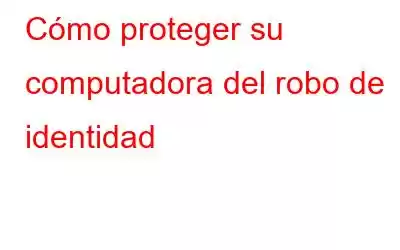 Cómo proteger su computadora del robo de identidad