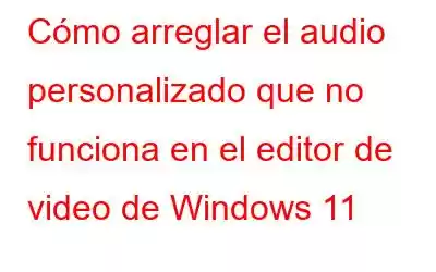 Cómo arreglar el audio personalizado que no funciona en el editor de video de Windows 11