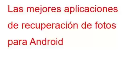 Las mejores aplicaciones de recuperación de fotos para Android