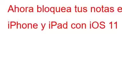 Ahora bloquea tus notas en iPhone y iPad con iOS 11