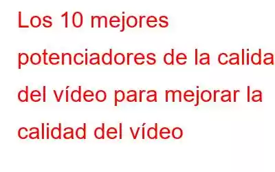 Los 10 mejores potenciadores de la calidad del vídeo para mejorar la calidad del vídeo