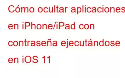 Cómo ocultar aplicaciones en iPhone/iPad con contraseña ejecutándose en iOS 11