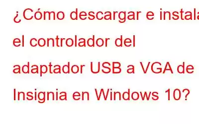 ¿Cómo descargar e instalar el controlador del adaptador USB a VGA de Insignia en Windows 10?