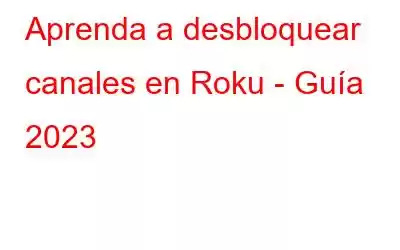 Aprenda a desbloquear canales en Roku - Guía 2023