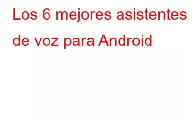 Los 6 mejores asistentes de voz para Android