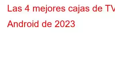 Las 4 mejores cajas de TV Android de 2023