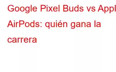 Google Pixel Buds vs Apple AirPods: quién gana la carrera