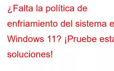 ¿Falta la política de enfriamiento del sistema en Windows 11? ¡Pruebe estas soluciones!