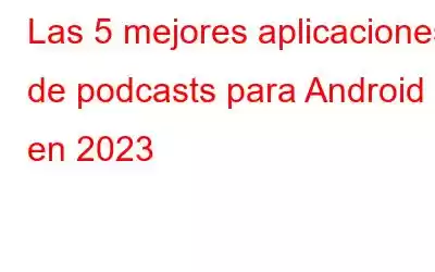 Las 5 mejores aplicaciones de podcasts para Android en 2023