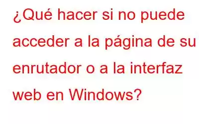 ¿Qué hacer si no puede acceder a la página de su enrutador o a la interfaz web en Windows?