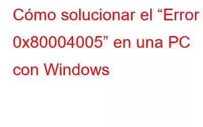 Cómo solucionar el “Error 0x80004005” en una PC con Windows