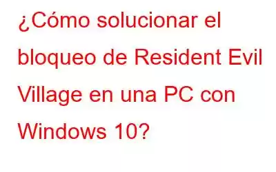 ¿Cómo solucionar el bloqueo de Resident Evil Village en una PC con Windows 10?