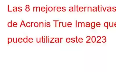 Las 8 mejores alternativas de Acronis True Image que puede utilizar este 2023