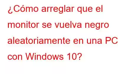 ¿Cómo arreglar que el monitor se vuelva negro aleatoriamente en una PC con Windows 10?