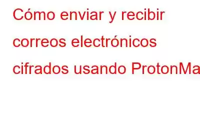 Cómo enviar y recibir correos electrónicos cifrados usando ProtonMail