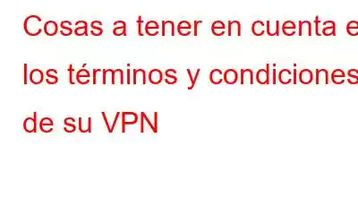 Cosas a tener en cuenta en los términos y condiciones de su VPN