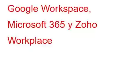 Google Workspace, Microsoft 365 y Zoho Workplace