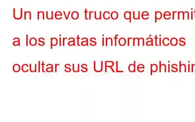 Un nuevo truco que permite a los piratas informáticos ocultar sus URL de phishing