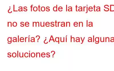 ¿Las fotos de la tarjeta SD no se muestran en la galería? ¿Aquí hay algunas soluciones?