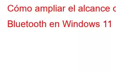 Cómo ampliar el alcance de Bluetooth en Windows 11