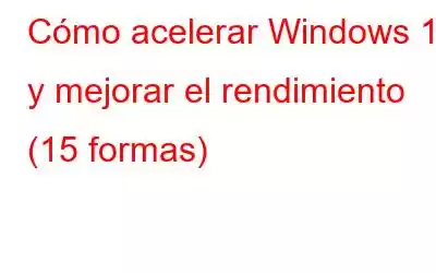 Cómo acelerar Windows 11 y mejorar el rendimiento (15 formas)