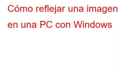 Cómo reflejar una imagen en una PC con Windows