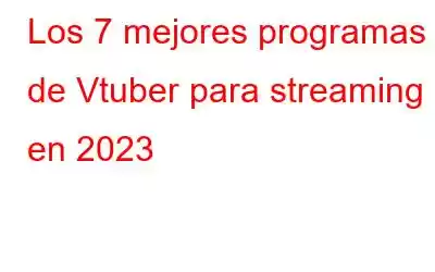 Los 7 mejores programas de Vtuber para streaming en 2023