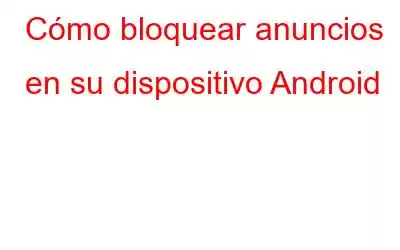 Cómo bloquear anuncios en su dispositivo Android