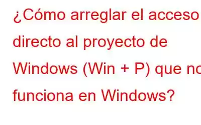 ¿Cómo arreglar el acceso directo al proyecto de Windows (Win + P) que no funciona en Windows?