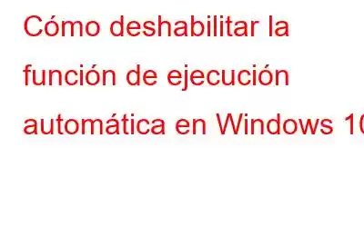 Cómo deshabilitar la función de ejecución automática en Windows 10