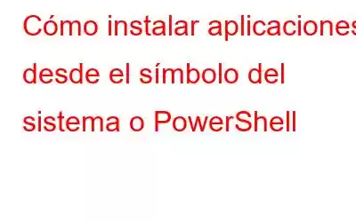 Cómo instalar aplicaciones desde el símbolo del sistema o PowerShell