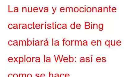 La nueva y emocionante característica de Bing cambiará la forma en que explora la Web: así es como se hace