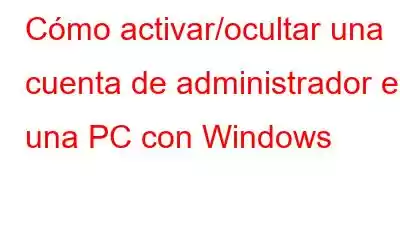 Cómo activar/ocultar una cuenta de administrador en una PC con Windows